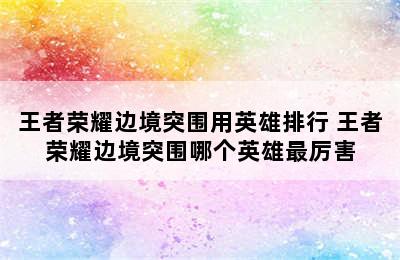 王者荣耀边境突围用英雄排行 王者荣耀边境突围哪个英雄最厉害